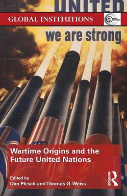 Wartime Origins and the Future United Nations - Plesch, Dan (Editor), and Weiss, Thomas (Editor)