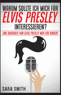 Warum Sollte Ich Mich Fr Elvis Presley Inter-essieren?: Eine Biografie Von Elvis Presley Nur Fr Kinder!