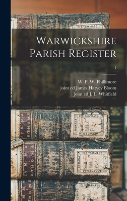 Warwickshire Parish Register; 1 - Phillimore, W P W (William Phillim (Creator), and Bloom, James Harvey Joint Ed (Creator), and Whitfield, J L Joint Ed (Creator)