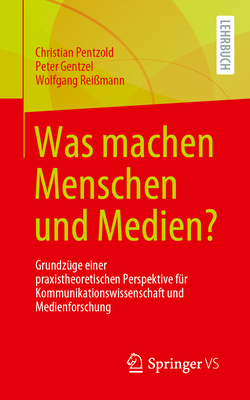 Was Machen Menschen Und Medien?: Grundzge Einer Praxistheoretischen Perspektive Fr Kommunikationswissenschaft Und Medienforschung - Pentzold, Christian, and Gentzel, Peter, and Reimann, Wolfgang