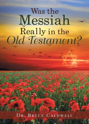 Was the Messiah Really in the Old Testament? - Caldwell, Bruce, Dr.