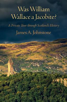 Was William Wallace a Jacobite: A Private Tour through Scotland's History - Johnstone, James