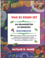 Was Zu Essen Um Krankheit Zu Besiegen Kochbuch: Nhrende Rezepte zur Fettverbrennung, Stoffwechselankurbelung und Verlngerung der Lebenserwartung. Inspiriert durch die Lehren von William W. Li, MD