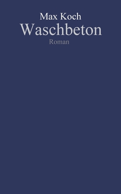 Waschbeton: Chronik der Selbstentwirklichung - Koch, Max