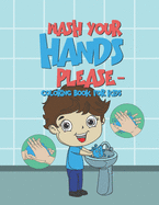 Wash Your Hands Please - Coloring Book For Kids: 25 Fun Designs For Boys And Girls - Perfect For Young Children To Encourage Hand Washing Preschool Kindergarten Elementary Toddlers Who Are Learning And Practicing The Healthy Habit Of Washing Hands