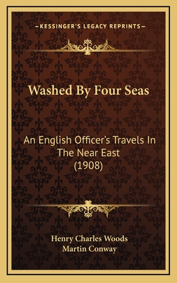 Washed by Four Seas: An English Officer's Travels in the Near East (1908) - Woods, Henry Charles, and Conway, Martin, Sir (Introduction by)