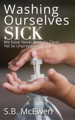 Washing Ourselves Sick: We Have Never Been So Clean, Yet So Unprepared - McEwen, S B