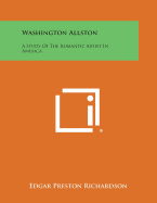 Washington Allston: A Study of the Romantic Artist in America - Richardson, Edgar Preston