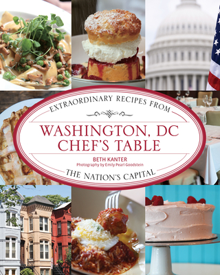 Washington, DC Chef's Table: Extraordinary Recipes from the Nation's Capital - Kanter, Beth, and Goodstein, Emily Pearl (Photographer)