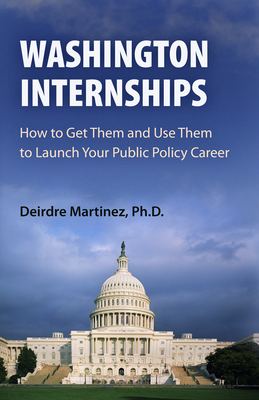 Washington Internships: How to Get Them and Use Them to Launch Your Public Policy Career - Martinez, Deirdre