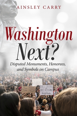 Washington Next?: Disputed Monuments, Honorees, and Symbols on Campus - Carry, Ainsley