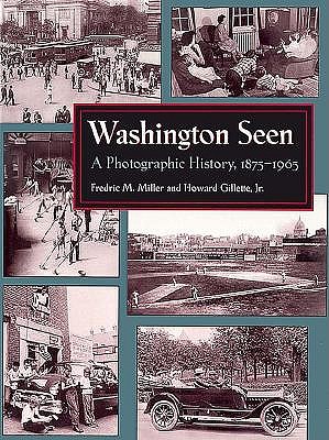 Washington Seen: A Photographic History, 1875-1965 - Miller, Fredric M, Professor, and Gillette, Howard F