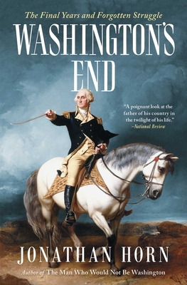 Washington's End: The Final Years and Forgotten Struggle - Horn, Jonathan