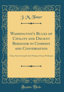 Washington's Rules of Civility and Decent Behavior in Company and Conversation: A Paper Found Among the Early Writings of George Washington (Classic Reprint)