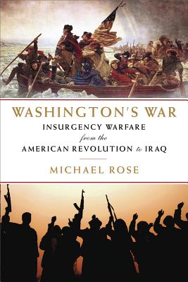 Washington's War: The American War of Independence to the Iraqi Insurgency - Rose, Michael