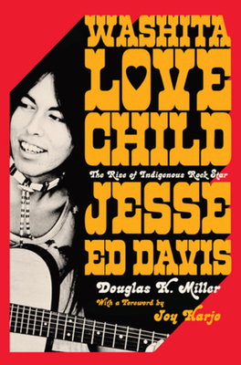 Washita Love Child: The Rise of Indigenous Rock Star Jesse Ed Davis - Miller, Douglas K, and Harjo, Joy (Foreword by)