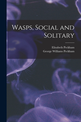 Wasps, Social and Solitary - Peckham, Elizabeth 1854-, and Peckham, George Williams