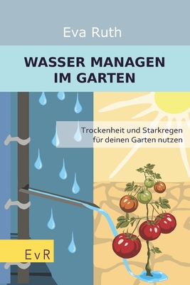 Wasser managen im Garten: Trockenheit und Starkregen f?r deinen Garten nutzen - Ruth, Eva