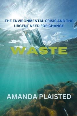 Waste: The Environmental Crisis and the Urgent Need for Change - Plaisted, Amanda