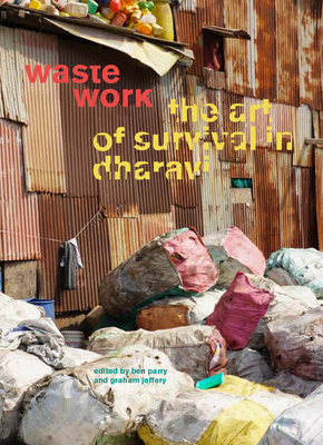 Waste Work: The Art of Survival in Dharavi - Jeffery, Graham (Text by), and Parry, Ben (Text by), and Agarwal, Ravi (Text by)