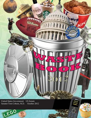 Wastebook 2012 - Senator Tom Coburn, M D, and Us Senate, United States Government