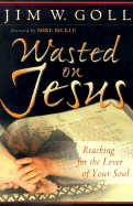 Wasted on Jesus: Reaching for the Lover of Your Soul - Goll, Jim W, and Bickle, Mike (Foreword by)