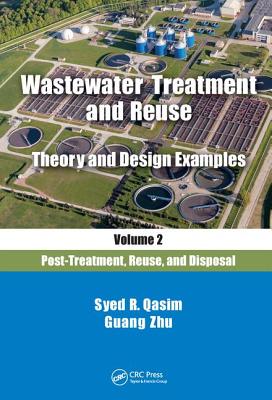 Wastewater Treatment and Reuse Theory and Design Examples, Volume 2: Post-Treatment, Reuse, and Disposal - Qasim, Syed R, and Zhu, Guang