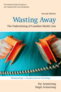 Wasting Away: The Undermining of Canadian Health Care (REV)