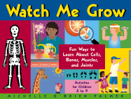 Watch Me Grow: Fun Ways to Learn about Cells, Bones, Muscles, and Joints