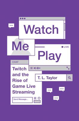 Watch Me Play: Twitch and the Rise of Game Live Streaming - Taylor, T L