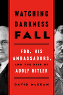 Watching Darkness Fall: Fdr, His Ambassadors, and the Rise of Adolf Hitler