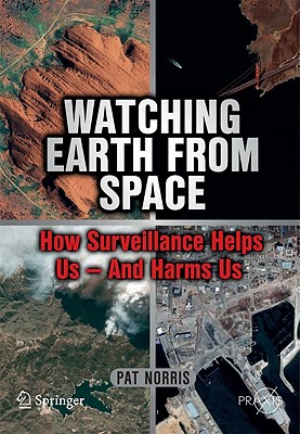 Watching Earth from Space: How Surveillance Helps Us - And Harms Us - Norris, Pat