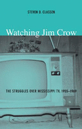 Watching Jim Crow: The Struggles Over Mississippi Tv, 1955-1969