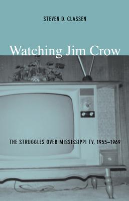 Watching Jim Crow: The Struggles over Mississippi TV, 1955-1969 - Classen, Steven D