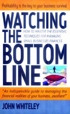 Watching the Bottom Line: How to Master the Essential Techniques for Managing Small Bu - Whiteley, John