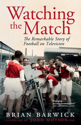 Watching the Match: The Remarkable Story of Football on Television - Barwick, Brian