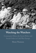 Watching the Watchers: Communist Elites, the Secret Police and Social Order in Cold War Europe