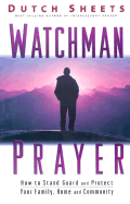 Watchman Prayer: Keeping the Enemy Out While Protecting Your Family, Home and Community