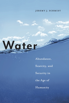 Water: Abundance, Scarcity, and Security in the Age of Humanity - Schmidt, Jeremy J, Mr.