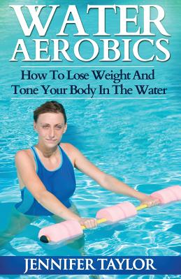 Water Aerobics - How To Lose Weight And Tone Your Body In The Water - Taylor, Jennifer