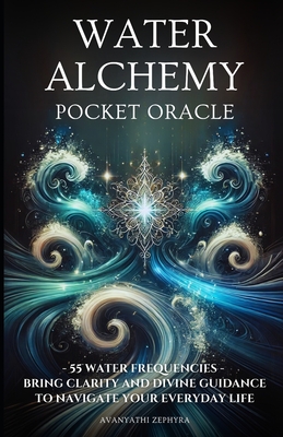 Water Alchemy Pocket Oracle: 55 Water Frequencies - Bring Clarity and Divine Guidance to Navigate Your Everyday Life - Zephyra, Avanyathi