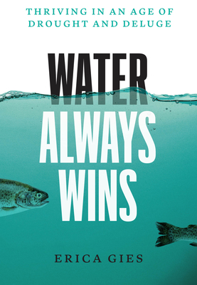 Water Always Wins: Thriving in an Age of Drought and Deluge - Gies, Erica