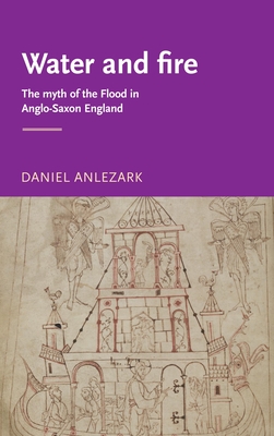 Water and Fire: The Myth of the Flood in Anglo-Saxon England - Anlezark, Daniel