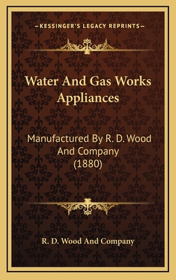 Water and Gas Works Appliances: Manufactured by R. D. Wood and Company (1880) - R D Wood and Company