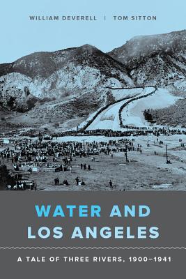 Water and Los Angeles: A Tale of Three Rivers, 1900-1941 - Deverell, William F, and Sitton, Tom