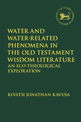 Water and Water-Related Phenomena in the Old Testament Wisdom Literature: An Eco-Theological Exploration - Kavusa, Kivatsi Jonathan, and Quick, Laura (Editor), and Vayntrub, Jacqueline (Editor)