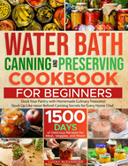 Water Bath Canning and Preserving Cookbook for Beginners: Boost Your Culinary Skills. Enjoy a 1500-Day Journey with Home Canning Secrets to Craft Homemade Treasures Using Meats, Veggies, and More!