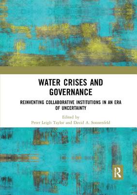 Water Crises and Governance: Reinventing Collaborative Institutions in an Era of Uncertainty - Taylor, Peter Leigh (Editor), and Sonnenfeld, David A. (Editor)