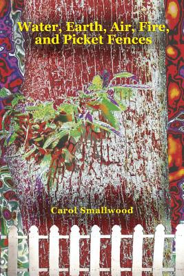 Water, Earth, Air, Fire, and Picket Fences - Smallwood, Carol