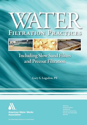 Water Filtration Practices: Including Slow Sand Filters and Precoat Filtration - Gary S Logsdon